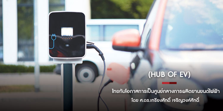 ไทยกับโอกาสการเป็นศูนย์กลางการผลิตยานยนต์ไฟฟ้า (Hub of EV) ของโลก	